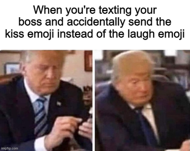 This never actually happened to me, thankfully | When you're texting your boss and accidentally send the kiss emoji instead of the laugh emoji | image tagged in blank white template,trump phone screw up | made w/ Imgflip meme maker