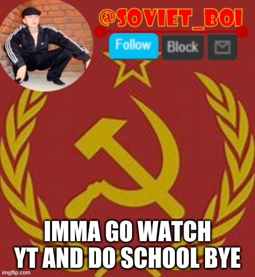 soviet boi | IMMA GO WATCH YT AND DO SCHOOL BYE | image tagged in soviet boi | made w/ Imgflip meme maker