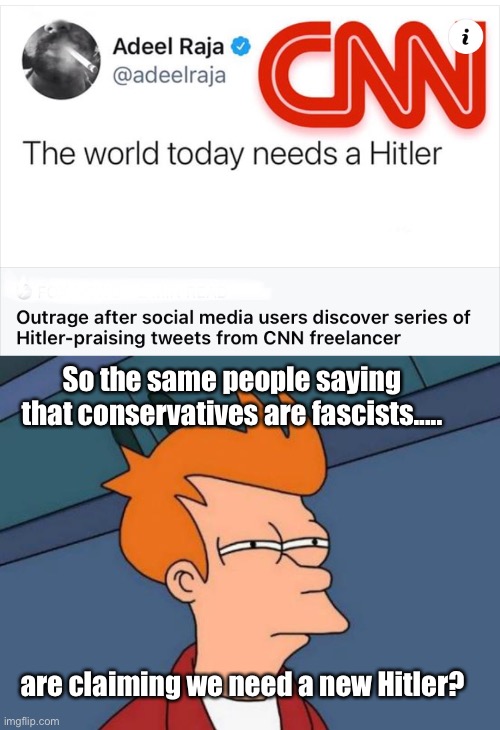 And Trump’s tweets were mean? | So the same people saying that conservatives are fascists..... are claiming we need a new Hitler? | image tagged in memes,futurama fry,cnn,politics lol,liberal hypocrisy,derp | made w/ Imgflip meme maker