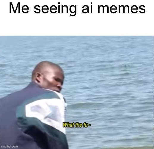 Most of them make no sense | Me seeing ai memes | image tagged in blank white template,what the fu- | made w/ Imgflip meme maker