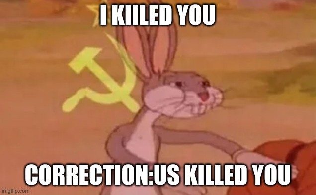 Bugs bunny communist | I KIILED YOU; CORRECTION:US KILLED YOU | image tagged in bugs bunny communist | made w/ Imgflip meme maker