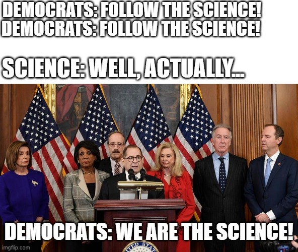 It's the narrative, dummy | DEMOCRATS: FOLLOW THE SCIENCE! DEMOCRATS: FOLLOW THE SCIENCE! SCIENCE: WELL, ACTUALLY... DEMOCRATS: WE ARE THE SCIENCE! | image tagged in house democrats | made w/ Imgflip meme maker