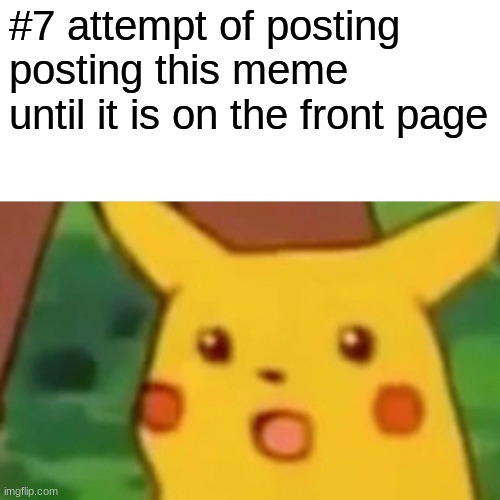 Surprised Pikachu | #7 attempt of posting posting this meme until it is on the front page | image tagged in memes,surprised pikachu | made w/ Imgflip meme maker