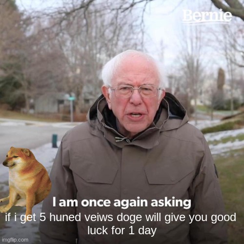 find your luck here | if i get 5 huned veiws doge will give you good 
luck for 1 day | image tagged in memes,bernie i am once again asking for your support,funny,lucky | made w/ Imgflip meme maker
