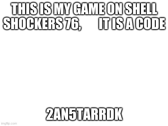 see you | THIS IS MY GAME ON SHELL SHOCKERS 76,       IT IS A CODE; 2AN5TARRDK | image tagged in blank white template | made w/ Imgflip meme maker