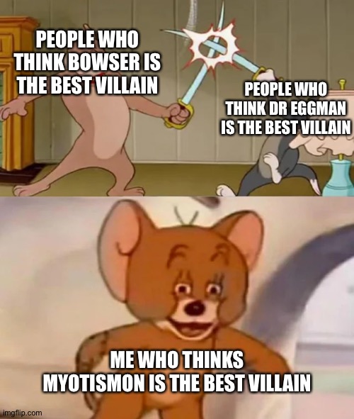 Tom and Spike fighting | PEOPLE WHO THINK BOWSER IS THE BEST VILLAIN; PEOPLE WHO THINK DR EGGMAN IS THE BEST VILLAIN; ME WHO THINKS MYOTISMON IS THE BEST VILLAIN | image tagged in tom and spike fighting | made w/ Imgflip meme maker