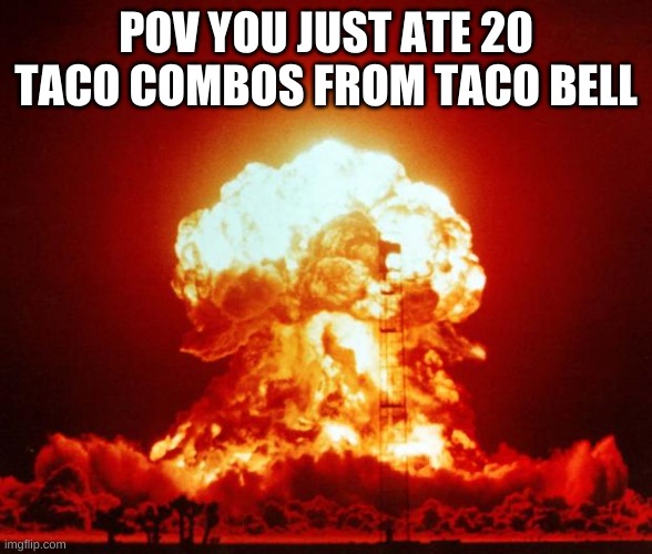 explsion | POV YOU JUST ATE 20 TACO COMBOS FROM TACO BELL | image tagged in nuke,taco bell | made w/ Imgflip meme maker