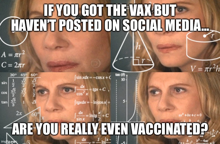 Vaccine Status | IF YOU GOT THE VAX BUT HAVEN’T POSTED ON SOCIAL MEDIA... ARE YOU REALLY EVEN VACCINATED? | image tagged in confused math lady | made w/ Imgflip meme maker