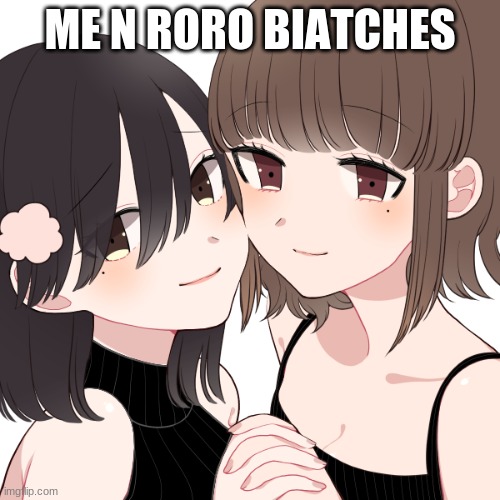 ME N RORO BIATCHES | made w/ Imgflip meme maker