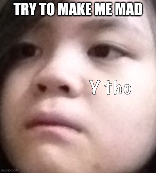TRY TO MAKE ME MAD | made w/ Imgflip meme maker