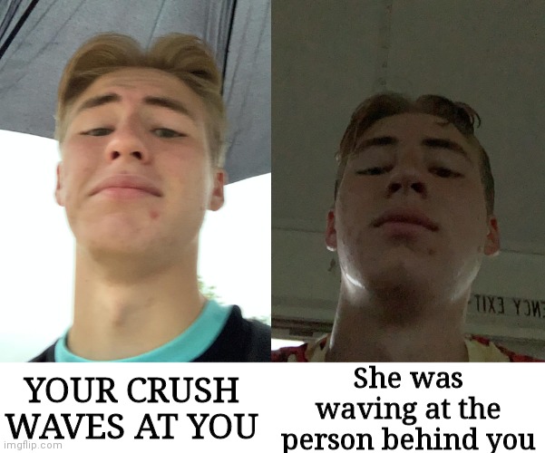 New Template | She was waving at the person behind you; YOUR CRUSH WAVES AT YOU | image tagged in funny,memes,fun,funny memes,meme | made w/ Imgflip meme maker