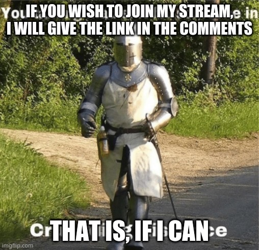 You talking mad shit for someone in crusading distance | IF YOU WISH TO JOIN MY STREAM, I WILL GIVE THE LINK IN THE COMMENTS; THAT IS, IF I CAN | image tagged in you talking mad shit for someone in crusading distance | made w/ Imgflip meme maker