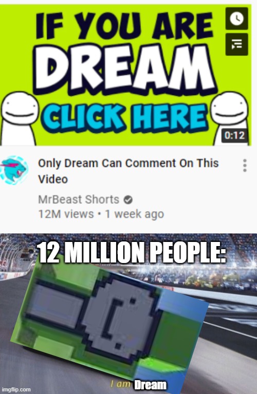 Sorry for bad editing | 12 MILLION PEOPLE:; Dream | image tagged in i am speed | made w/ Imgflip meme maker