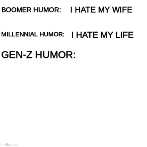 Boomer humor Millennial humor Gen-Z humor | image tagged in boomer humor millennial humor gen-z humor | made w/ Imgflip meme maker