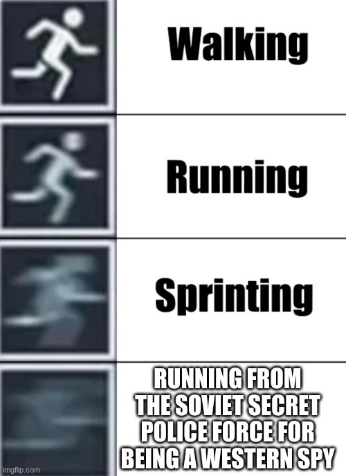 RUN BOI RUN!!!!!!! | RUNNING FROM THE SOVIET SECRET POLICE FORCE FOR BEING A WESTERN SPY | image tagged in walk jog run sprint meme | made w/ Imgflip meme maker