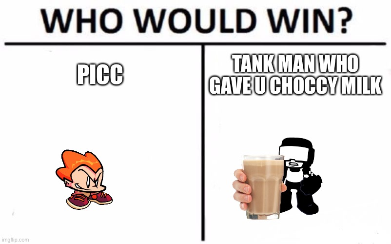 Hmmmmm..... | PICC; TANK MAN WHO GAVE U CHOCCY MILK | image tagged in memes,who would win | made w/ Imgflip meme maker