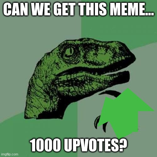 Please guys for dear life | CAN WE GET THIS MEME... 1000 UPVOTES? | image tagged in memes,philosoraptor,dear life,1000,upvotes,imgflip | made w/ Imgflip meme maker
