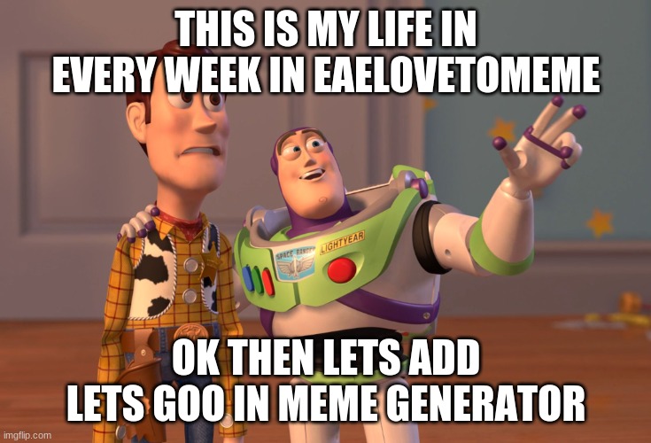 X, X Everywhere Meme | THIS IS MY LIFE IN EVERY WEEK IN EAELOVETOMEME OK THEN LETS ADD LETS GOO IN MEME GENERATOR | image tagged in memes,x x everywhere | made w/ Imgflip meme maker