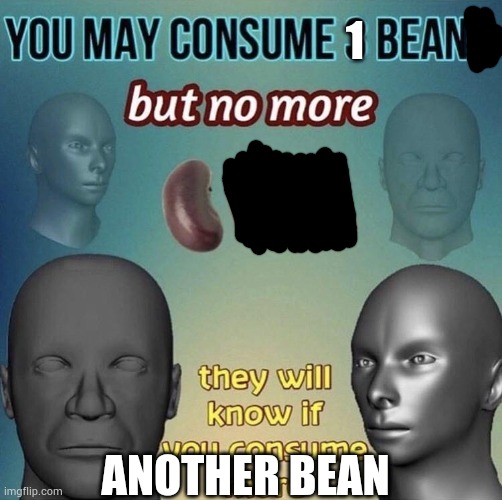 You may consume 3 beans | 1 ANOTHER BEAN | image tagged in you may consume 3 beans | made w/ Imgflip meme maker