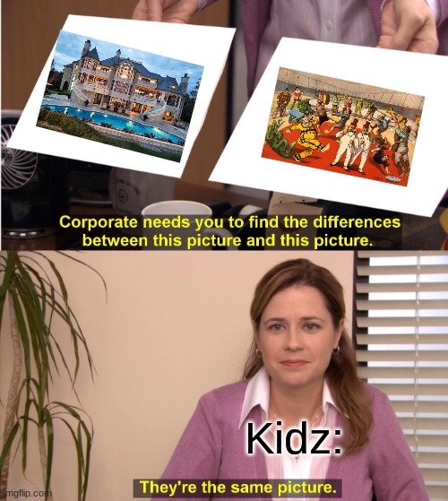 Kidz think that there home is a circus | Kidz: | image tagged in memes,they're the same picture | made w/ Imgflip meme maker