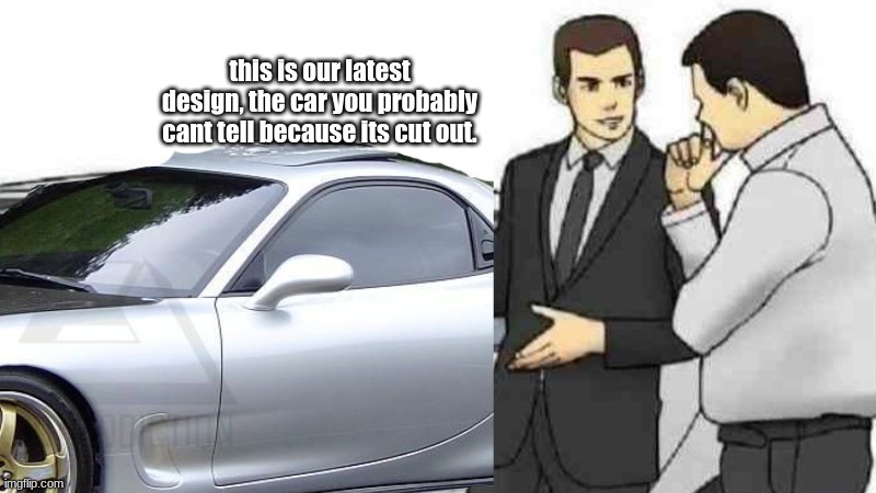 Btw its an Rx7 | this is our latest design, the car you probably cant tell because its cut out. | made w/ Imgflip meme maker