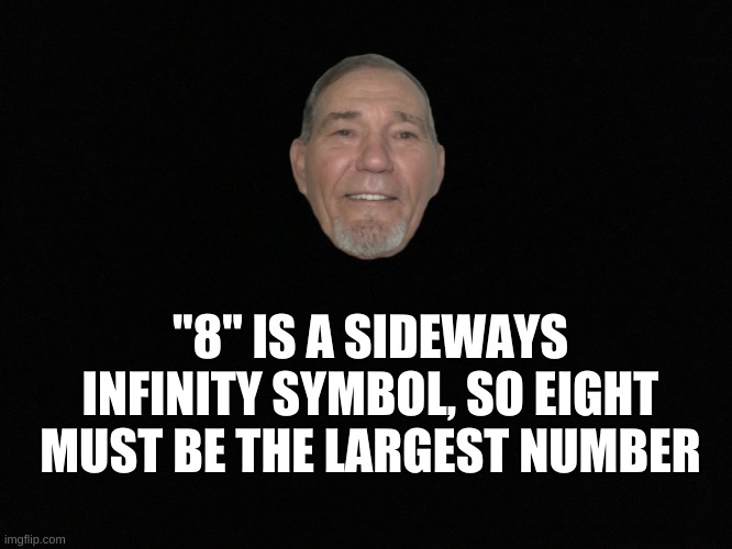 8 is infinity | "8" IS A SIDEWAYS INFINITY SYMBOL, SO EIGHT MUST BE THE LARGEST NUMBER | image tagged in blank black,kewlew | made w/ Imgflip meme maker