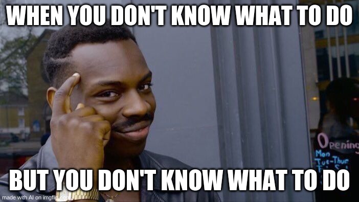 Roll Safe Think About It Meme |  WHEN YOU DON'T KNOW WHAT TO DO; BUT YOU DON'T KNOW WHAT TO DO | image tagged in memes,roll safe think about it | made w/ Imgflip meme maker