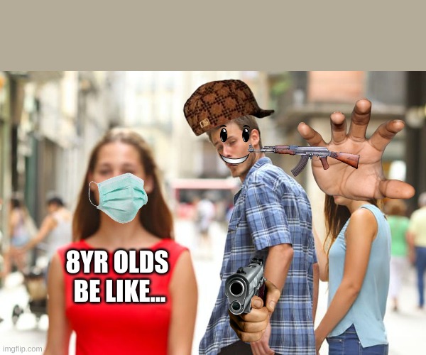 so true | 8YR OLDS  BE LIKE... | image tagged in memes,distracted boyfriend,8 year olds | made w/ Imgflip meme maker