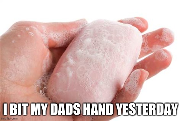 Soap | I BIT MY DADS HAND YESTERDAY | image tagged in soap | made w/ Imgflip meme maker