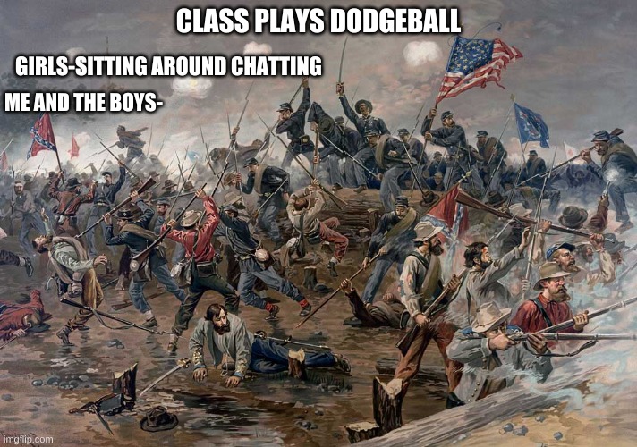 Me and the boys when we play a sport as a class lmfao!!! | CLASS PLAYS DODGEBALL; GIRLS-SITTING AROUND CHATTING; ME AND THE BOYS- | image tagged in civil war,memes,funny memes,awesome | made w/ Imgflip meme maker