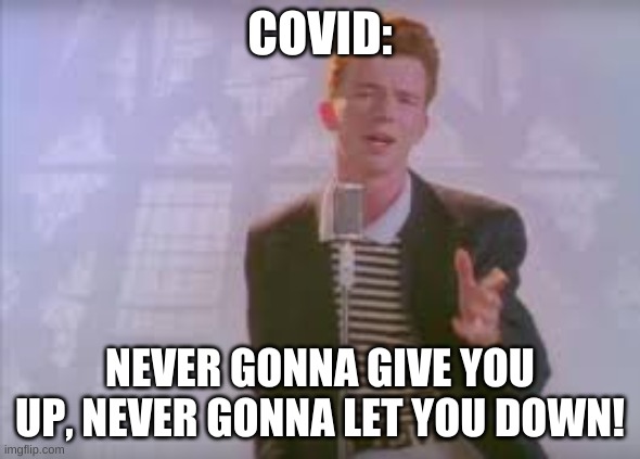 Rick astley | COVID: NEVER GONNA GIVE YOU UP, NEVER GONNA LET YOU DOWN! | image tagged in rick astley | made w/ Imgflip meme maker