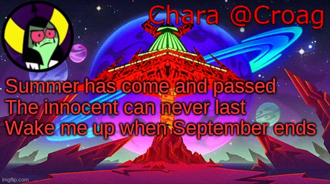 Chara's Lord Dominator temp | Summer has come and passed
The innocent can never last
Wake me up when September ends | image tagged in chara's lord dominator temp | made w/ Imgflip meme maker