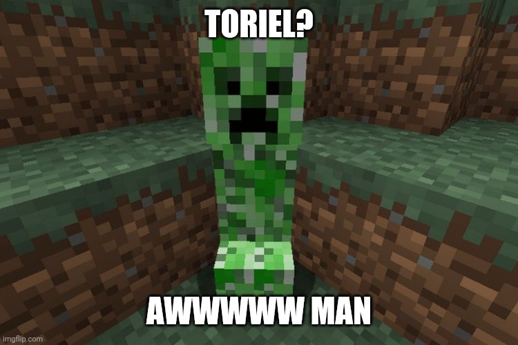 creeper aww man | TORIEL? AWWWWW MAN | image tagged in creeper aww man | made w/ Imgflip meme maker