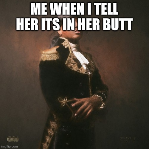 Respective ski mask the slump god | ME WHEN I TELL HER ITS IN HER BUTT | image tagged in respective ski mask the slump god | made w/ Imgflip meme maker