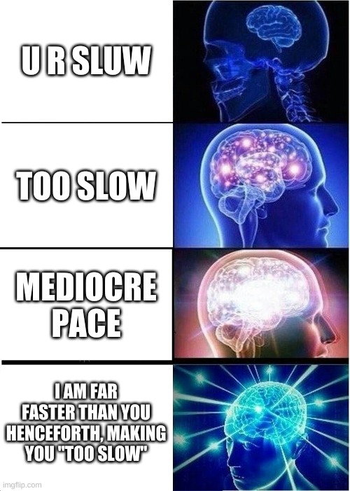 Expanding Brain | U R SLUW; TOO SLOW; MEDIOCRE PACE; I AM FAR FASTER THAN YOU HENCEFORTH, MAKING YOU "TOO SLOW" | image tagged in memes,expanding brain | made w/ Imgflip meme maker