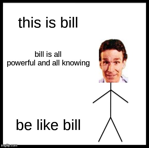 Be Like Bill Meme | this is bill; bill is all powerful and all knowing; be like bill | image tagged in memes,be like bill | made w/ Imgflip meme maker