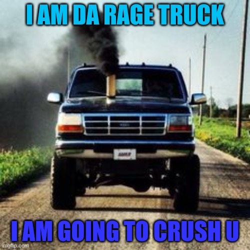 rage truck! | I AM DA RAGE TRUCK; I AM GOING TO CRUSH U | image tagged in roll coal,car | made w/ Imgflip meme maker