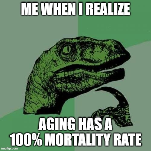 Philosoraptor | ME WHEN I REALIZE; AGING HAS A 100% MORTALITY RATE | image tagged in memes,philosoraptor | made w/ Imgflip meme maker