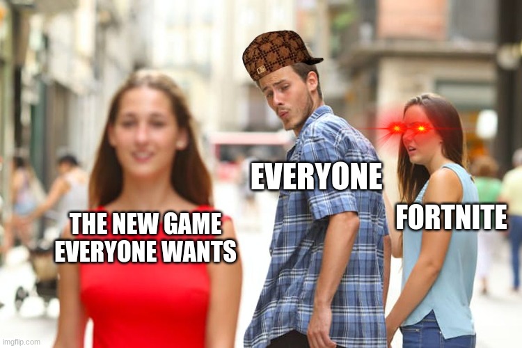 fortnite GOODBYEEEEE | EVERYONE; FORTNITE; THE NEW GAME EVERYONE WANTS | image tagged in memes,distracted boyfriend | made w/ Imgflip meme maker