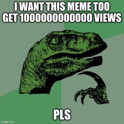Philosoraptor Meme | I WANT THIS MEME TOO GET 1000000000000 VIEWS; PLS | image tagged in memes,philosoraptor | made w/ Imgflip meme maker