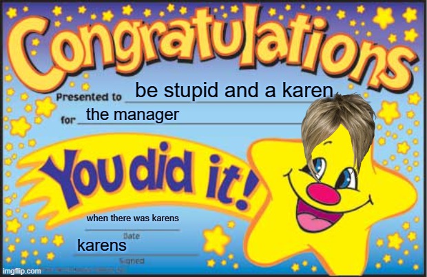 karen | be stupid and a karen; the manager; when there was karens; karens | image tagged in memes,happy star congratulations | made w/ Imgflip meme maker