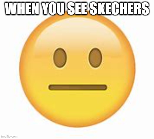 emoji | WHEN YOU SEE SKECHERS | image tagged in skechers | made w/ Imgflip meme maker