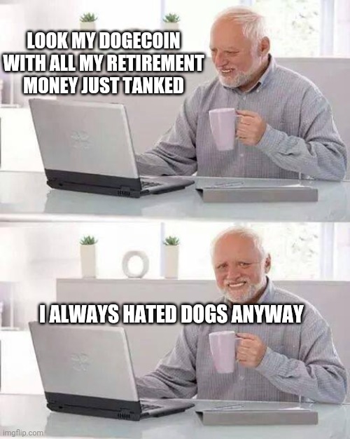 Hide the Pain Harold Meme | LOOK MY DOGECOIN WITH ALL MY RETIREMENT MONEY JUST TANKED; I ALWAYS HATED DOGS ANYWAY | image tagged in memes,hide the pain harold | made w/ Imgflip meme maker