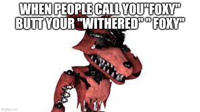 Withered foxy face palm | WHEN PEOPLE CALL YOU"FOXY" BUTT YOUR "WITHERED" " FOXY" | image tagged in fnaf2 | made w/ Imgflip meme maker