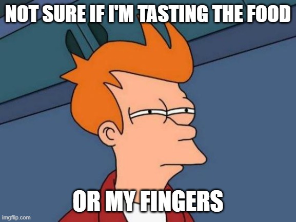 ▬▬ comment specific to meme about Human Finger chip flavor | NOT SURE IF I'M TASTING THE FOOD OR MY FINGERS | image tagged in memes,futurama fry,fingers,food,comment | made w/ Imgflip meme maker