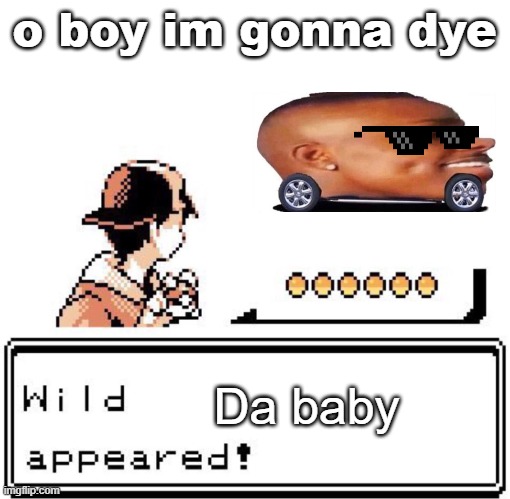 da baby | o boy im gonna dye; Da baby | image tagged in blank wild pokemon appears | made w/ Imgflip meme maker