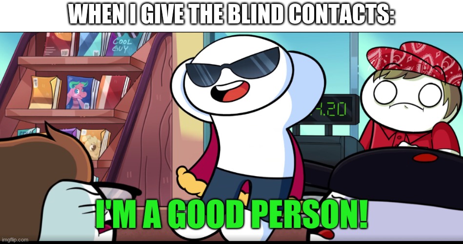 I'm A Good Person | WHEN I GIVE THE BLIND CONTACTS: | image tagged in i'm a good person | made w/ Imgflip meme maker