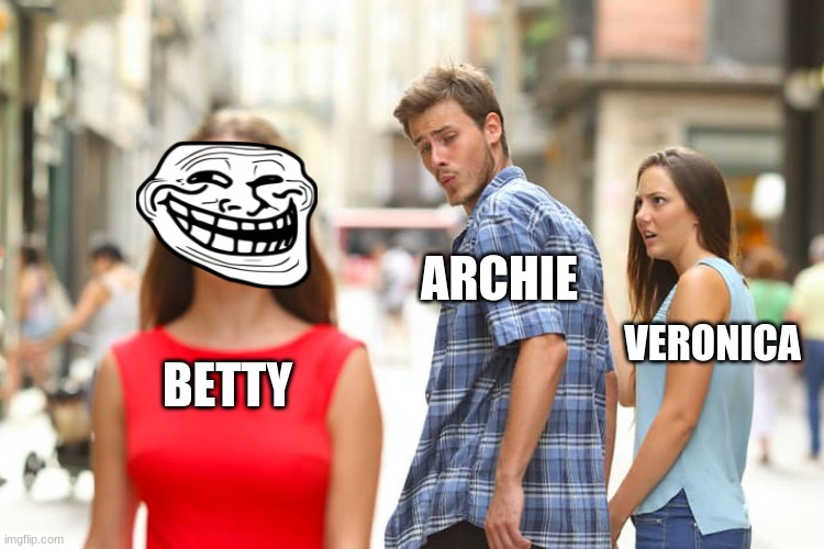 yep, she way nicer | ARCHIE; VERONICA; BETTY | image tagged in memes,distracted boyfriend | made w/ Imgflip meme maker