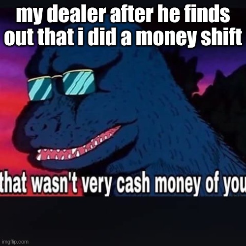 That wasnt very cash money of you | my dealer after he finds out that i did a money shift | image tagged in that wasnt very cash money of you | made w/ Imgflip meme maker