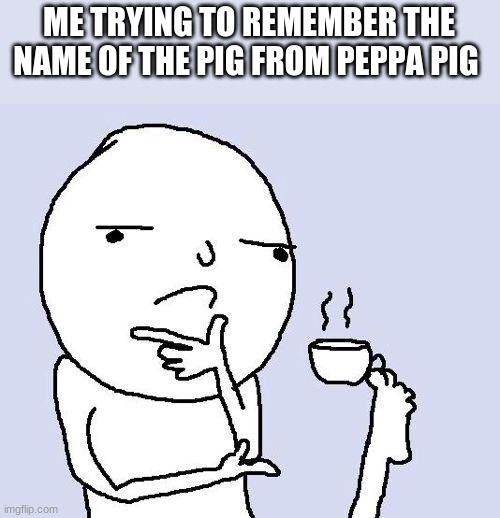 Wacc | ME TRYING TO REMEMBER THE NAME OF THE PIG FROM PEPPA PIG | image tagged in hmm | made w/ Imgflip meme maker